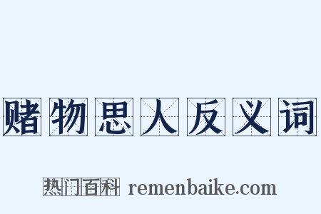 赌物思人反义词是什么意思的图片